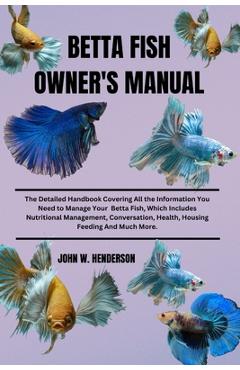Poza produsului Betta Fish Owner's Manual: The Detailed Handbook Covering All the Information You Need to Manage Your Betta Fish, Which Includes Nutritional Mana - John W. Henderson