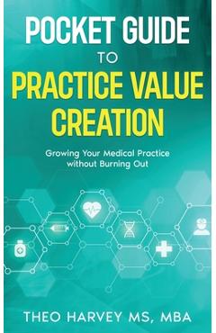 Coperta cărții 'The Pocket Guide to Practice Value Creation: Growing Your Medical Practice without Burning Out - Theo Harvey'