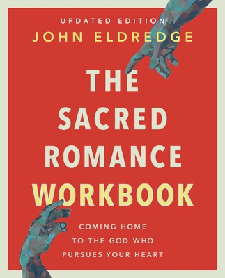 The Sacred Romance Workbook, Updated Edition: Coming Home to the God Who Pursues Your Heart - John Eldredge