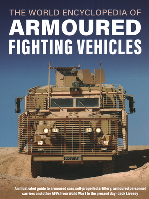 World Encyclopedia of Armoured Fighting Vehicles: An Illustrated Guide to Armoured Cars, Self-Propelled Artillery, Armoured Personnel Carriers and Oth - Jack Livesey