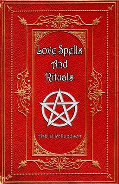Coperta cărții 'Love Spells and Rituals: Magic Grimoire, Spell Book of Love and Attraction - Astrid Rollandson'