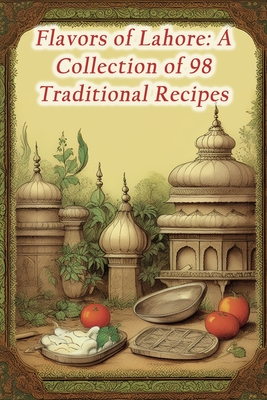 Flavors of Lahore: A Collection of 98 Traditional Recipes - The Crispy Crust