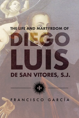 The Life and Martyrdom of Diego Luis de San Vitores, S.J. (2nd Edition) - 