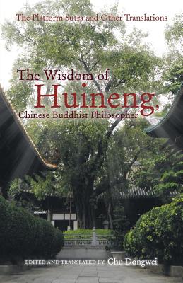 The Wisdom of Huineng, Chinese Buddhist Philosopher: The Platform Sutra and Other Translations - Chu Dongwei