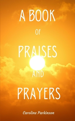 A Book of Praises and Prayers - Caroline Parkinson
