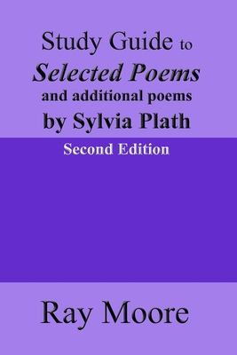 Study Guide to Selected Poems and additional poems by Sylvia Plath - Ray Moore M. A.