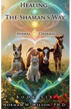 Coperta cărții 'Healing - The Shaman's Way - Book 6 - Animal Chakras - Norman Wilson'