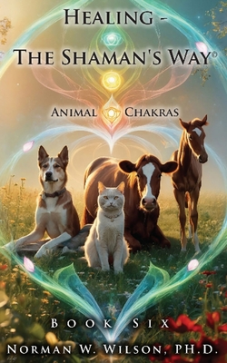 Coperta cărții 'Healing - The Shaman's Way - Book 6 - Animal Chakras - Norman Wilson'
