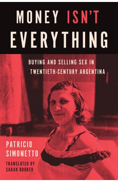 Coperta cărții 'Money Isn't Everything: Buying and Selling Sex in Twentieth-Century Argentina - Patricio Simonetto'