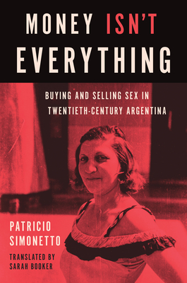 Coperta cărții 'Money Isn't Everything: Buying and Selling Sex in Twentieth-Century Argentina - Patricio Simonetto'