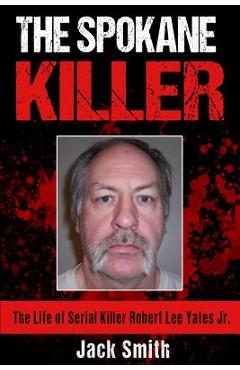 Coperta cărții 'The Spokane Killer: The Life of Serial Killer Robert Lee Yates Jr. - Jack Smith'