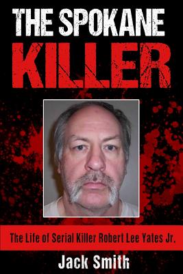 Coperta cărții 'The Spokane Killer: The Life of Serial Killer Robert Lee Yates Jr. - Jack Smith'
