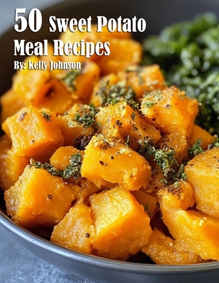 50 Sweet Potato Meal Recipes - Kelly Johnson