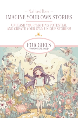 Imagine Your Own Stories: Unleash your writing potential and create your own unique stories! - for girls from 9 years old - 