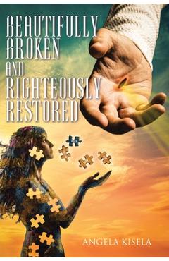 Coperta cărții 'Beautifully Broken and Righteously Restored - Angela Kisela'