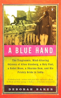 A Blue Hand: The Tragicomic, Mind-Altering Odyssey of Allen Ginsberg, a Holy Fool, a Lost Muse, a Dharma Bum, and His Prickly Bride - Deb Baker