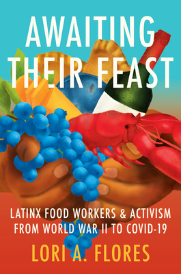 Awaiting Their Feast: Latinx Food Workers and Activism from World War II to Covid-19 - Lori A. Flores