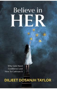 Coperta cărții 'Believe in Her: Why Girls Need Confidence and How to Cultivate It - Diljeet Dosanjh Taylor'