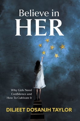 Coperta cărții 'Believe in Her: Why Girls Need Confidence and How to Cultivate It - Diljeet Dosanjh Taylor'