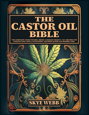 The Castor Oil Bible: The Complete Guide for Well-Being & Radiant Beauty: 120+ Recipes for Ageless Skin, Hair, & Eyelashes Nature's Elixir f - Skye Webb