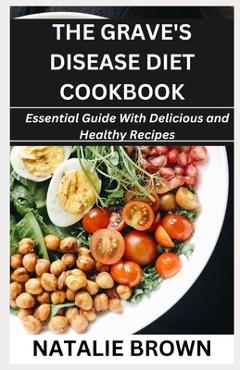 Coperta cărții 'The Grave's Disease Diet Cookbook: Essential Guide With Delicious and Healthy Recipes - Natalie Brown'