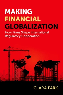 Making Financial Globalization: How Firms Shape International Regulatory Cooperation - Clara Park