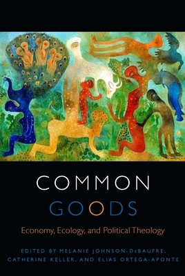 Common Goods: Economy, Ecology, and Political Theology - Melanie Johnson-debaufre