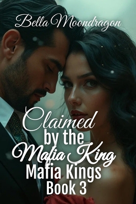 Claimed by the Mafia King: Mafia Kings Book 3 - Bella Moondragon