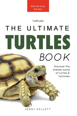 Turtles The Ultimate Turtles Book: Discover the Shelled World of Turtles & Tortoises - Jenny Kellett