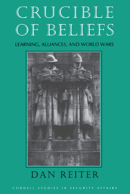 Crucible of Beliefs: Learning, Alliances, and World Wars - Dan Reiter
