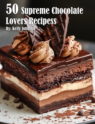 50 Supreme Chocolate Dessert Lovers Recipes - Kelly Johnson