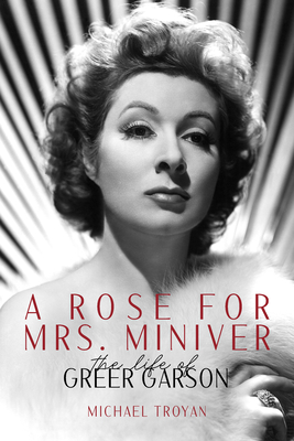 A Rose for Mrs. Miniver: The Life of Greer Garson - Michael Troyan