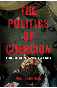 Poza produsului The Politics of Coercion: State and Regime Making in Cambodia - Neil Loughlin