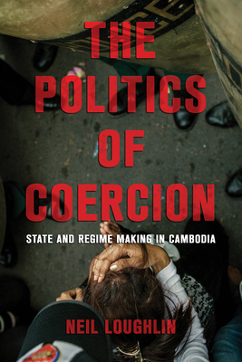 The Politics of Coercion: State and Regime Making in Cambodia - Neil Loughlin