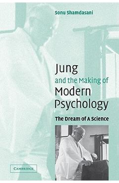 Jung and the Making of Modern Psychology: The Dream of a Science - Sonu Shamdasani