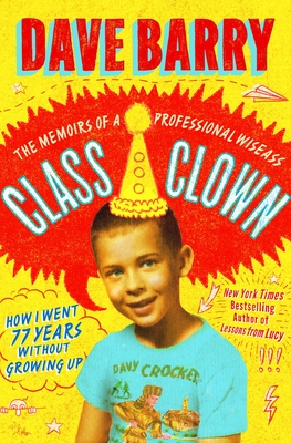 Class Clown: The Memoirs of a Professional Wiseass: How I Went 77 Years Without Growing Up - Dave Barry