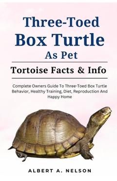 Coperta cărții 'Three-Toed Box Turtles: Complete Owners Guide to Three-Toed Box Turtles Behavior, Healthy Training, Diet, Reproduction'