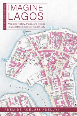 Coperta cărții 'Imagine Lagos: Mapping History, Place, and Politics in a Nineteenth-Century African City - Ademide Adelusi-adeluyi'