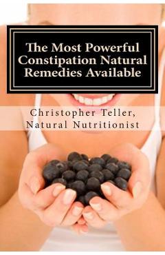 Poza produsului The Most Powerful Constipation Natural Remedies Available: Discover a Constipation Cure Using Herbs, Juices, Fruits, Vegetables, and Food. - Christopher Teller