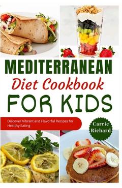 Coperta cărții 'Mediterranean Diet Cookbook for Kids: Discover Tasty and Vibrant Recipes for Healthy Eating Well - Carrie Richard'