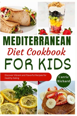 Mediterranean Diet Cookbook for Kids: Discover Tasty and Vibrant Recipes for Healthy Eating Well - Carrie Richard