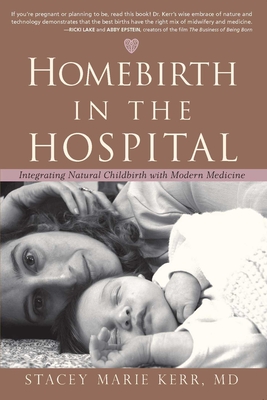 Homebirth in the Hospital: Integrating Natural Childbirth with Modern Medicine - Stacey Marie Kerr