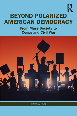 Beyond Polarized American Democracy: From Mass Society to Coups and Civil War - Michael Haas