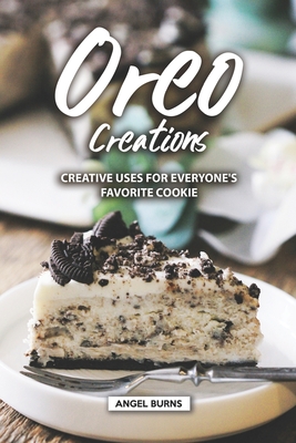 Oreo Creations: Creative Uses for Everyone's Favorite Cookie - Angel Burns