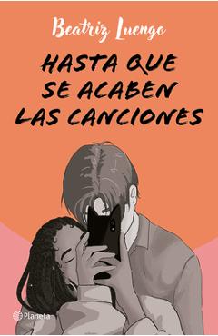 Coperta cărții 'Hasta Que Se Acaben Las Canciones (Novela) / Until the Songs Run Out ( a Novel) - Beatriz Luengo'