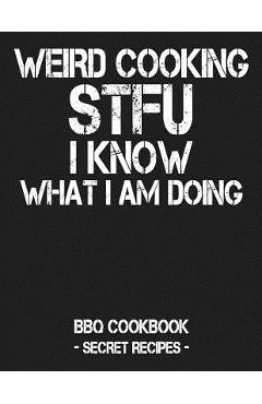 Poza produsului Weird Cooking - Stfu I Know What I Am Doing: BBQ Cookbook - Secret Recipes for Men - Pitmaster Bbq