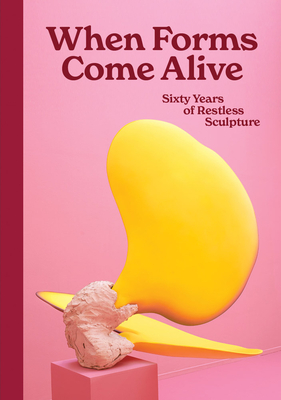 When Forms Come Alive: Sixty Years of Restless Sculpture - Ralph Rugoff