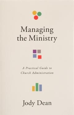 Coperta cărții 'Managing the Ministry: A Practical Guide to Church Administration - Jody Dean'