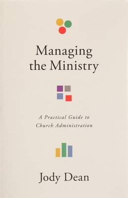Managing the Ministry: A Practical Guide to Church Administration - Jody Dean