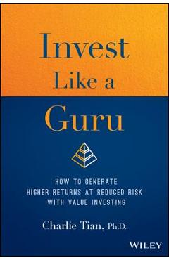 Invest Like a Guru: How to Generate Higher Returns at Reduced Risk with Value Investing - Charlie Tian